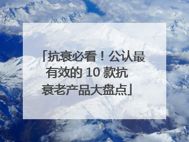 抗衰必看！公认最有效的 10 款抗衰老产品大盘点