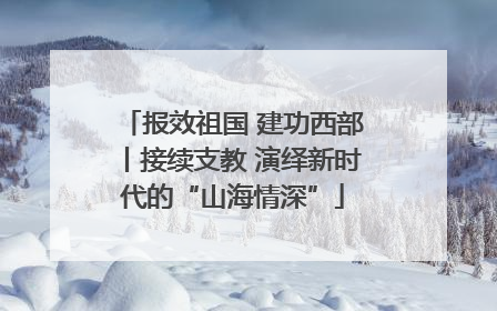 报效祖国 建功西部丨接续支教 演绎新时代的“山海情深”