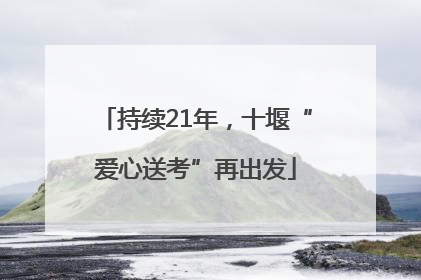持续21年，十堰“爱心送考”再出发