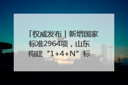 权威发布｜新增国家标准2964项，山东构建“1+4+N”标准化创新发展新格局