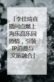 李佳琦直播间点燃上海乐高乐园热情，引领IP消费与文旅融合