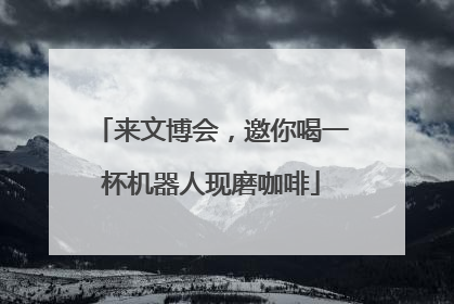 来文博会，邀你喝一杯机器人现磨咖啡