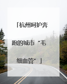杭州呵护奔跑的城市“毛细血管”