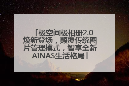 极空间极相册2.0焕新登场，颠覆传统图片管理模式，智享全新AINAS生活格局