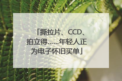 撕拉片、CCD、拍立得……年轻人正为电子怀旧买单