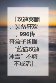攻速爽翻、装备狂欢，996传奇盒子新服“蓝猫攻速冰雪”不嗨不成活