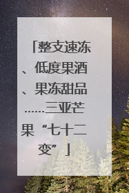 整支速冻、低度果酒、果冻甜品……三亚芒果“七十二变”