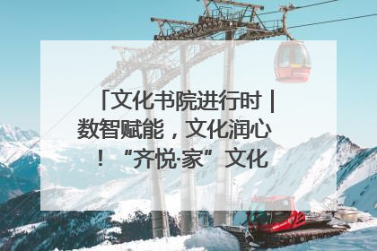 文化书院进行时｜数智赋能，文化润心！“齐悦·家”文化书院超有料
