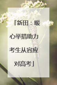 新田：暖心举措助力考生从容应对高考