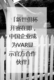 新世俱杯开赛在即，中国企业成为VAR显示官方合作伙伴