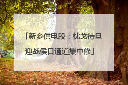 新乡供电段：枕戈待旦迎战侯日通道集中修