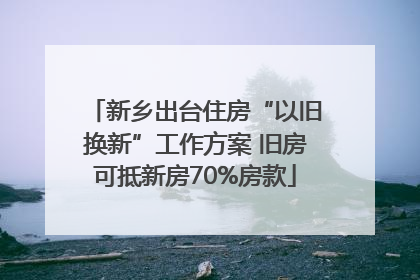 新乡出台住房“以旧换新”工作方案 旧房可抵新房70%房款
