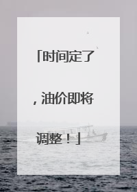 时间定了，油价即将调整！