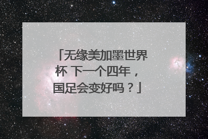 无缘美加墨世界杯 下一个四年，国足会变好吗？