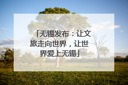 无锡发布：让文旅走向世界，让世界爱上无锡