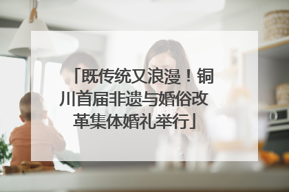 既传统又浪漫！铜川首届非遗与婚俗改革集体婚礼举行