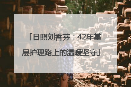 日照刘香芬：42年基层护理路上的温暖坚守