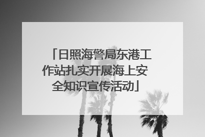 日照海警局东港工作站扎实开展海上安全知识宣传活动