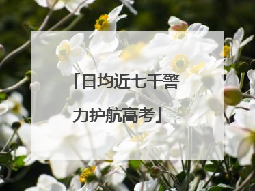 日均近七千警力护航高考