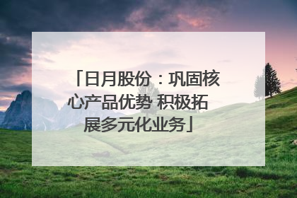日月股份：巩固核心产品优势 积极拓展多元化业务
