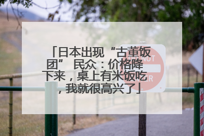 日本出现“古董饭团” 民众：价格降下来，桌上有米饭吃，我就很高兴了