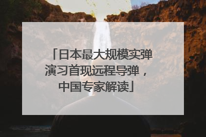 日本最大规模实弹演习首现远程导弹，中国专家解读