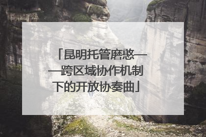 昆明托管磨憨——跨区域协作机制下的开放协奏曲