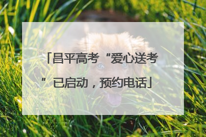 昌平高考“爱心送考”已启动，预约电话