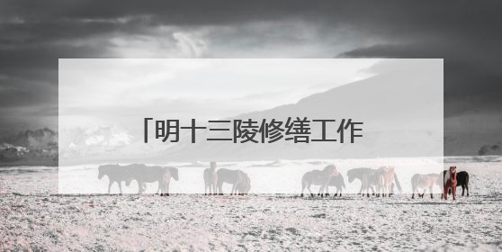 明十三陵修缮工作进行中 景陵修缮工程计划本月底完工