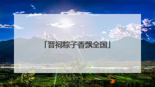 晋祠粽子香飘全国
