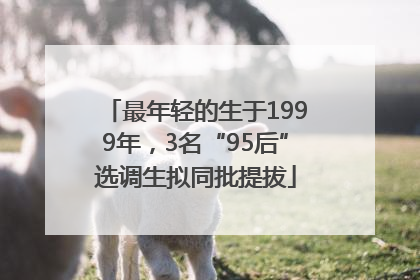 最年轻的生于1999年，3名“95后”选调生拟同批提拔