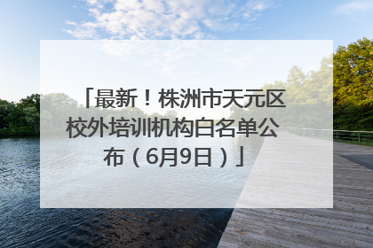 最新！株洲市天元区校外培训机构白名单公布（6月9日）