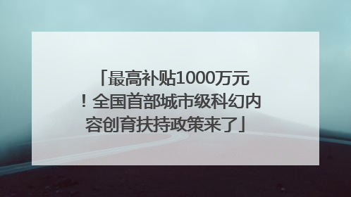 最高补贴1000万元！全国首部城市级科幻内容创育扶持政策来了