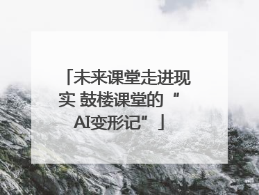 未来课堂走进现实 鼓楼课堂的“AI变形记”