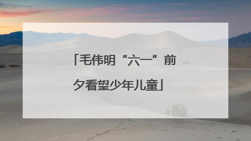 毛伟明“六一”前夕看望少年儿童