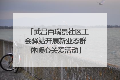武昌百瑞景社区工会驿站开展新业态群体暖心关爱活动