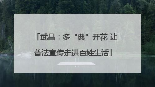 武昌：多“典”开花 让普法宣传走进百姓生活