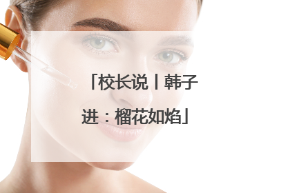 校长说丨韩子进：榴花如焰