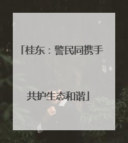 桂东：警民同携手 共护生态和谐
