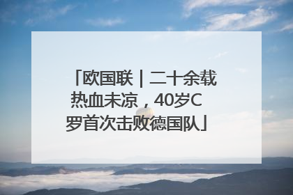 欧国联｜二十余载热血未凉，40岁C罗首次击败德国队