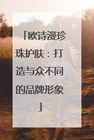 欧诗漫珍珠护肤：打造与众不同的品牌形象