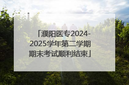 濮阳医专2024-2025学年第二学期期末考试顺利结束