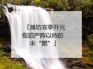 潍坊寒亭开元街道严阵以待防未“燃”