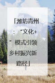 潍坊青州：“文化+”模式引领乡村振兴新路径