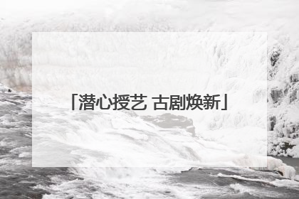潜心授艺 古剧焕新