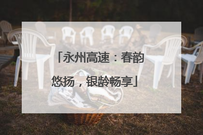 永州高速：春韵悠扬，银龄畅享