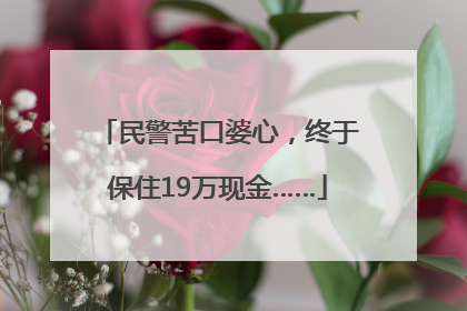 民警苦口婆心，终于保住19万现金……
