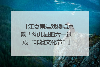 江夏萌娃戏楼唱京韵！幼儿园把六一过成“非遗文化节”
