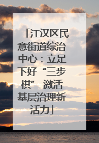 江汉区民意街道综治中心：立足下好“三步棋” 激活基层治理新活力