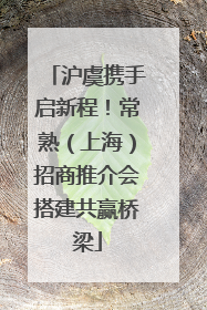 沪虞携手启新程！常熟（上海）招商推介会搭建共赢桥梁